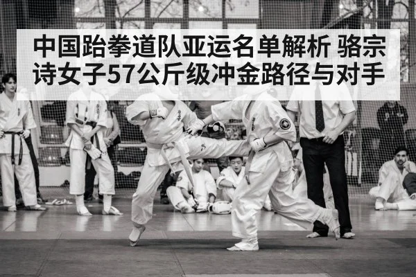 中国跆拳道队亚运名单解析 骆宗诗女子57公斤级冲金路径与对手
