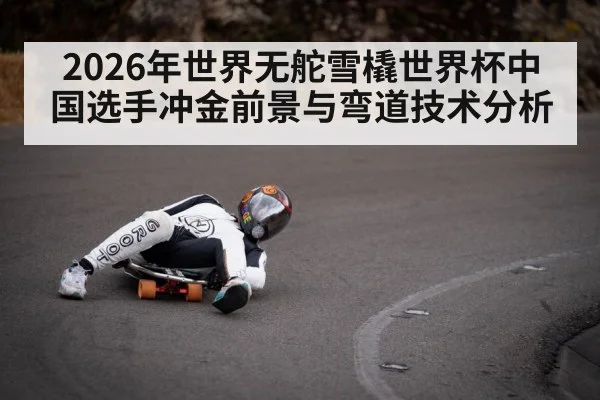 2026年世界无舵雪橇世界杯中国选手冲金前景与弯道技术分析